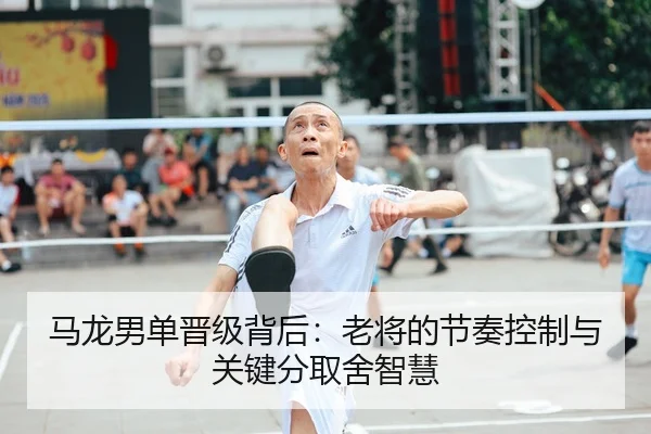 马龙男单晋级背后：老将的节奏控制与关键分取舍智慧