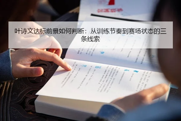 叶诗文达标前景如何判断：从训练节奏到赛场状态的三条线索